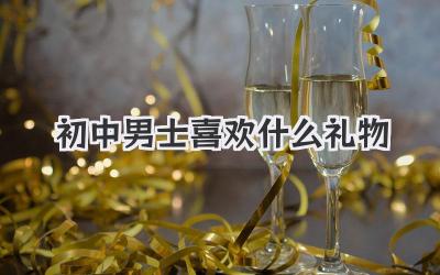 初中男士喜欢什么礼物