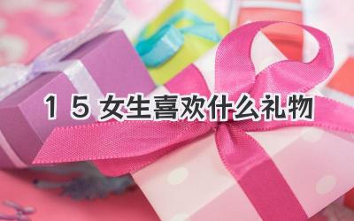 15女生喜欢什么礼物