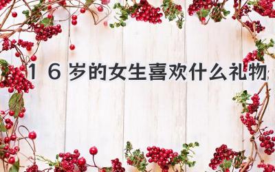 16岁的女生喜欢什么礼物