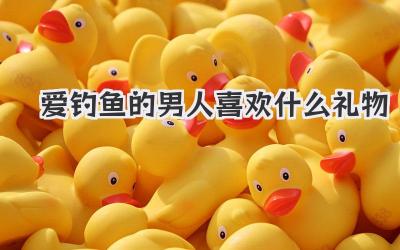 爱钓鱼的男人喜欢什么礼物