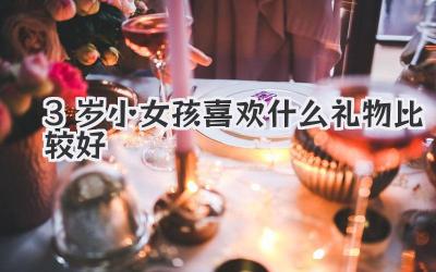 3岁小女孩喜欢什么礼物比较好