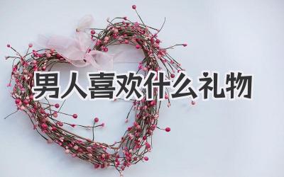 男人喜欢什么礼物