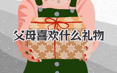 父母喜欢什么礼物