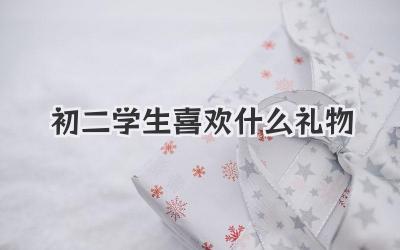 初二学生喜欢什么礼物