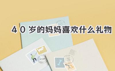 40岁的妈妈喜欢什么礼物