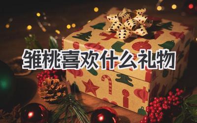 雏桃喜欢什么礼物