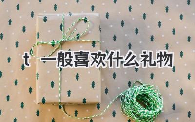 t一般喜欢什么礼物