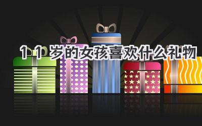 11岁的女孩喜欢什么礼物