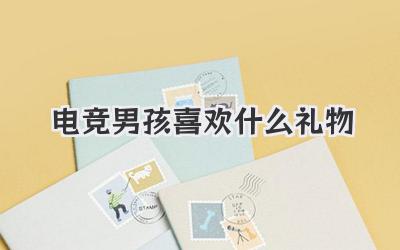 电竞男孩喜欢什么礼物
