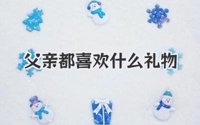 父亲都喜欢什么礼物