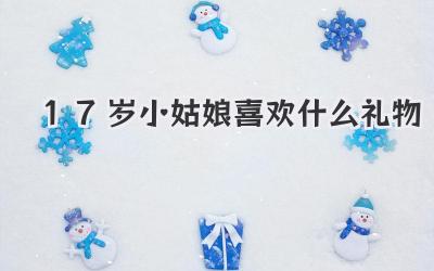 17岁小姑娘喜欢什么礼物