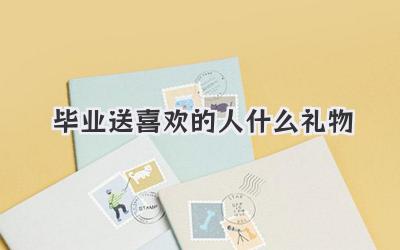 毕业送喜欢的人什么礼物