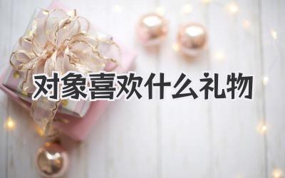对象喜欢什么礼物