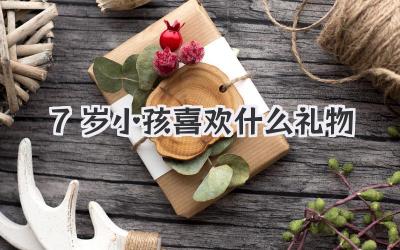 7岁小孩喜欢什么礼物
