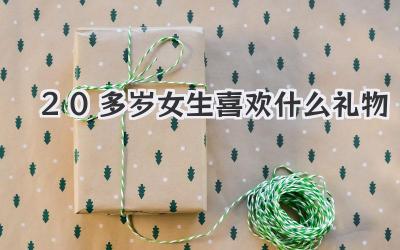 20多岁女生喜欢什么礼物