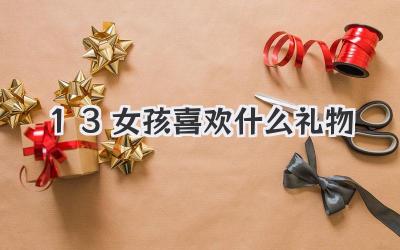 13女孩喜欢什么礼物