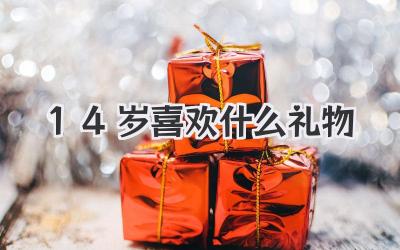 14岁喜欢什么礼物