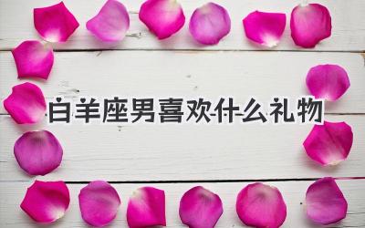白羊座男喜欢什么礼物