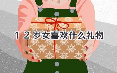 12岁女喜欢什么礼物