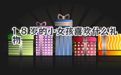 18岁的小女孩喜欢什么礼物