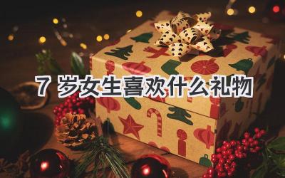 7岁女生喜欢什么礼物