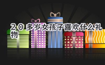 20多岁女孩子喜欢什么礼物
