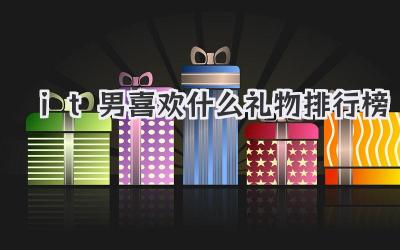 it男喜欢什么礼物排行榜