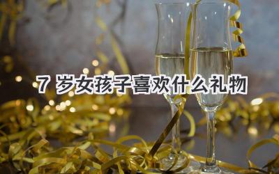 7岁女孩子喜欢什么礼物