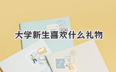 大学新生喜欢什么礼物