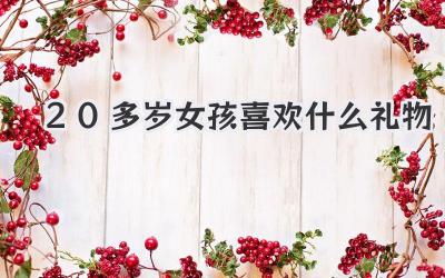 20多岁女孩喜欢什么礼物
