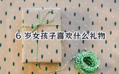 6岁女孩子喜欢什么礼物