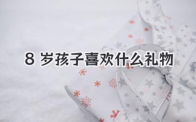 8岁孩子喜欢什么礼物