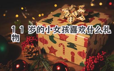 11岁的小女孩喜欢什么礼物
