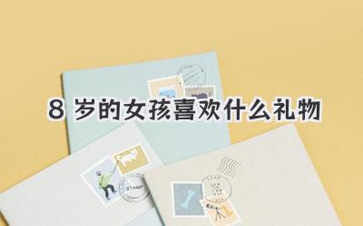 8岁的女孩喜欢什么礼物