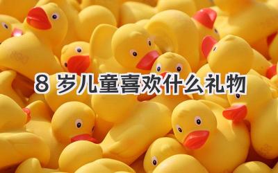 8岁儿童喜欢什么礼物