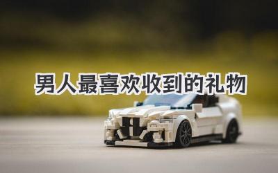 男人最喜欢收到的礼物