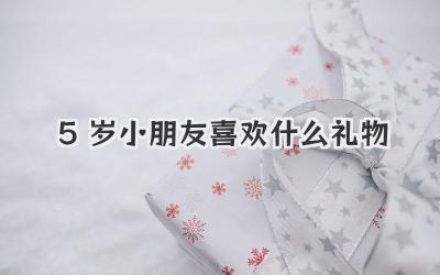 5岁小朋友喜欢什么礼物