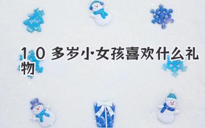 10多岁小女孩喜欢什么礼物