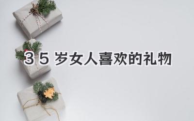 35岁女人喜欢的礼物