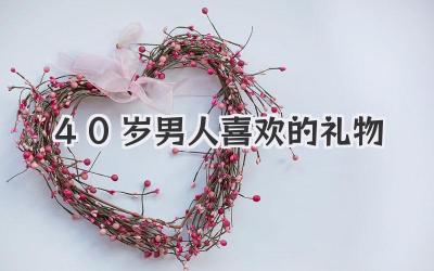 40岁男人喜欢的礼物