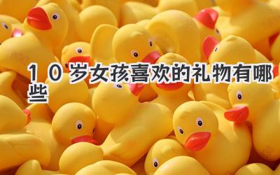 10岁女孩喜欢的礼物有哪些