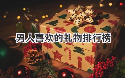 男人喜欢的礼物排行榜