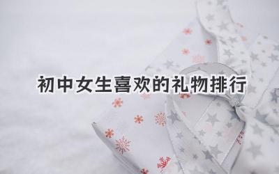 初中女生喜欢的礼物排行