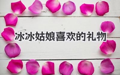 冰冰姑娘喜欢的礼物