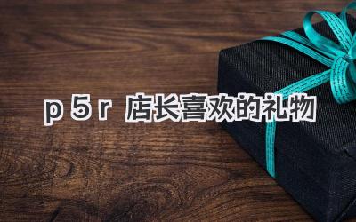 p5r店长喜欢的礼物