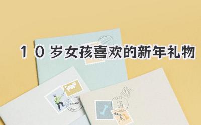 10岁女孩喜欢的新年礼物