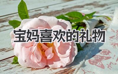 宝妈喜欢的礼物