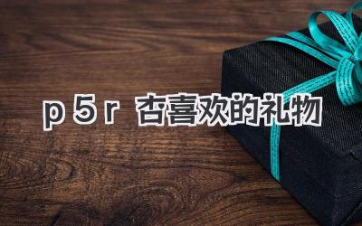 p5r杏喜欢的礼物