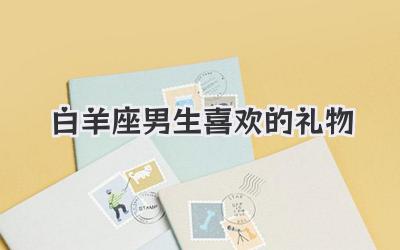 白羊座男生喜欢的礼物