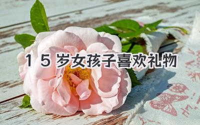 15岁女孩子喜欢礼物